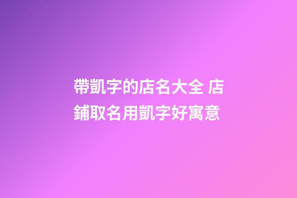 帶凱字的店名大全 店鋪取名用凱字好寓意-第1張-店鋪起名-玄機派